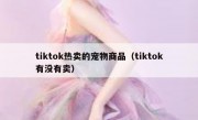 tiktok热卖的宠物商品（tiktok有没有卖）