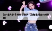 怎么进入抖音粉丝群聊天（怎样进抖音的粉丝群）