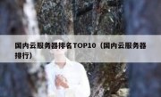 国内云服务器排名TOP10（国内云服务器排行）