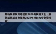 最新反黑反贪电视剧2020电视剧大全（最新反黑反贪电视剧2020电视剧大全免费观看）