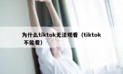 为什么tiktok无法观看（tiktok 不能看）