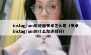 instagram加速器安卓怎么用（安卓instagram用什么加速器好）