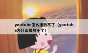youtube怎么播放不了（youtube为什么播放不了）