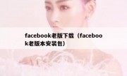 facebook老版下载（facebook老版本安装包）