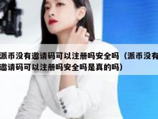 派币没有邀请码可以注册吗安全吗（派币没有邀请码可以注册吗安全吗是真的吗）