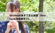 facebook用不了怎么回事（facebook为啥用不了）