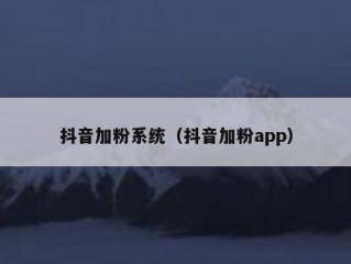 抖音加粉系统（抖音加粉app）