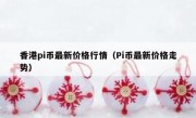 香港pi币最新价格行情（Pi币最新价格走势）
