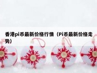 香港pi币最新价格行情（Pi币最新价格走势）