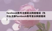 facebook账号注册显示网络错误（为什么注册facebook账号显示网络错误）