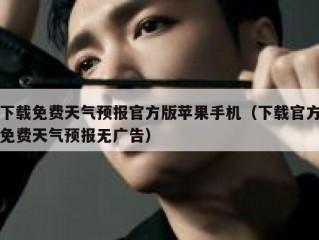 下载免费天气预报官方版苹果手机（下载官方免费天气预报无广告）