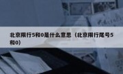 北京限行5和0是什么意思（北京限行尾号5和0）