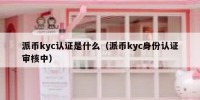 派币kyc认证是什么（派币kyc身份认证审核中）
