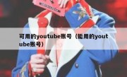 可用的youtube账号（能用的youtube账号）