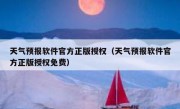 天气预报软件官方正版授权（天气预报软件官方正版授权免费）