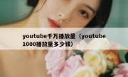 youtube千万播放量（youtube1000播放量多少钱）