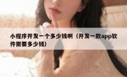 小程序开发一个多少钱啊（开发一款app软件需要多少钱）