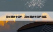信创服务器架构（信创服务器架构设置）