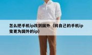 怎么把手机ip改到国外（将自己的手机ip变更为国外的ip）