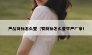 产品商标怎么查（有商标怎么查生产厂家）