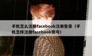 手机怎么注册facebook注册登录（手机怎样注册facebook账号）