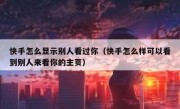 快手怎么显示别人看过你（快手怎么样可以看到别人来看你的主页）