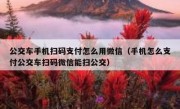 公交车手机扫码支付怎么用微信（手机怎么支付公交车扫码微信能扫公交）