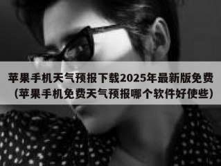 苹果手机天气预报下载2025年最新版免费（苹果手机免费天气预报哪个软件好使些）