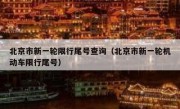北京市新一轮限行尾号查询（北京市新一轮机动车限行尾号）