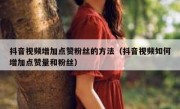 抖音视频增加点赞粉丝的方法（抖音视频如何增加点赞量和粉丝）
