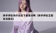 快手评论为什么在下面显示呢（快手评论之后无法显示）