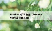 facebook公司业务（facebook公司是做什么的）