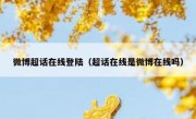 微博超话在线登陆（超话在线是微博在线吗）