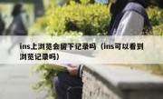 ins上浏览会留下记录吗（ins可以看到浏览记录吗）