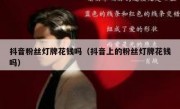 抖音粉丝灯牌花钱吗（抖音上的粉丝灯牌花钱吗）