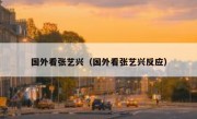 国外看张艺兴（国外看张艺兴反应）