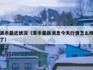 派币最近状况（派币最新消息今天行情怎么样了）