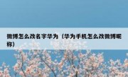 微博怎么改名字华为（华为手机怎么改微博昵称）