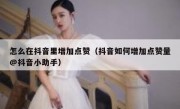 怎么在抖音里增加点赞（抖音如何增加点赞量@抖音小助手）