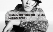 youtube播放列表在哪里（youtube播放列表下载）