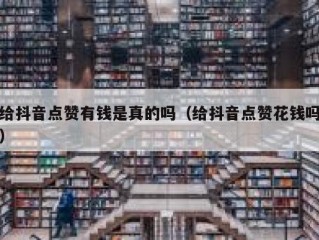 给抖音点赞有钱是真的吗（给抖音点赞花钱吗）