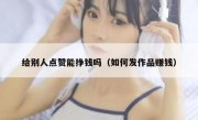 给别人点赞能挣钱吗（如何发作品赚钱）