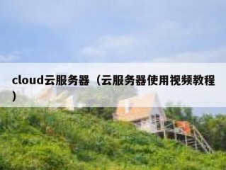 cloud云服务器（云服务器使用视频教程）