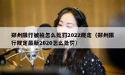郑州限行被拍怎么处罚2022规定（郑州限行规定最新2020怎么处罚）