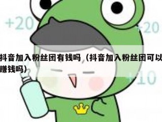 抖音加入粉丝团有钱吗（抖音加入粉丝团可以赚钱吗）