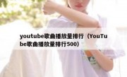 youtube歌曲播放量排行（YouTube歌曲播放量排行500）