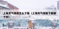 上海天气预报怎么下载（上海天气预报下载哪个好）