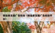 微信朋友圈广告投放（微信朋友圈广告投放平台）