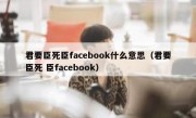 君要臣死臣facebook什么意思（君要臣死 臣facebook）