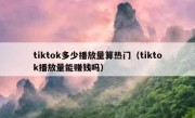 tiktok多少播放量算热门（tiktok播放量能赚钱吗）